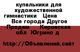 купальники для художественной гимнастики › Цена ­ 12 000 - Все города Другое » Продам   . Кировская обл.,Югрино д.